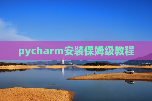 pycharm安装保姆级教程 pycharm安装保姆级教程